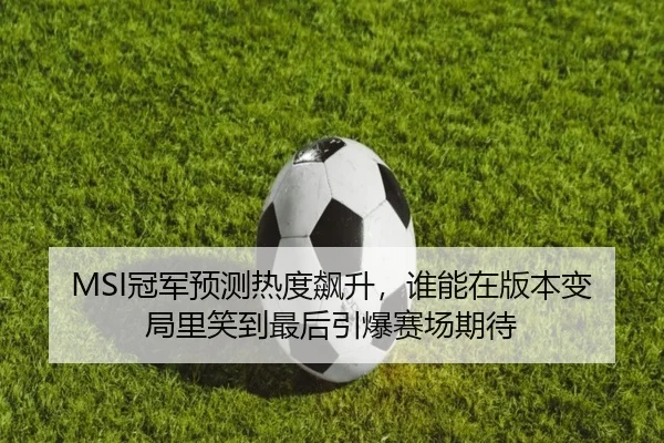 MSI冠军预测热度飙升，谁能在版本变局里笑到最后引爆赛场期待